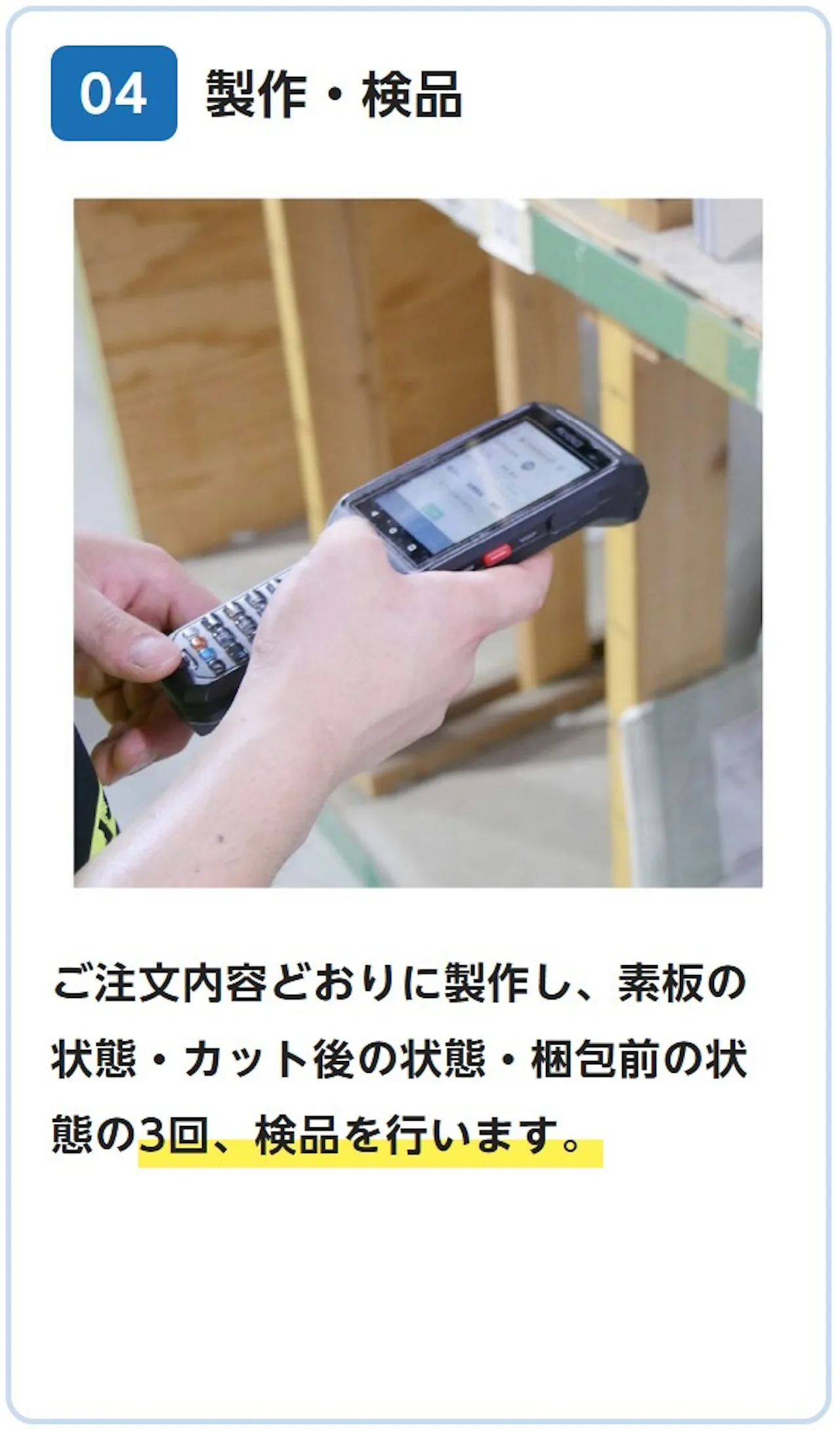04 製作・検品：ご注文内容どおりに製作し、素板の状態・カット後の状態・梱包前の状態の3回、検品を行います。