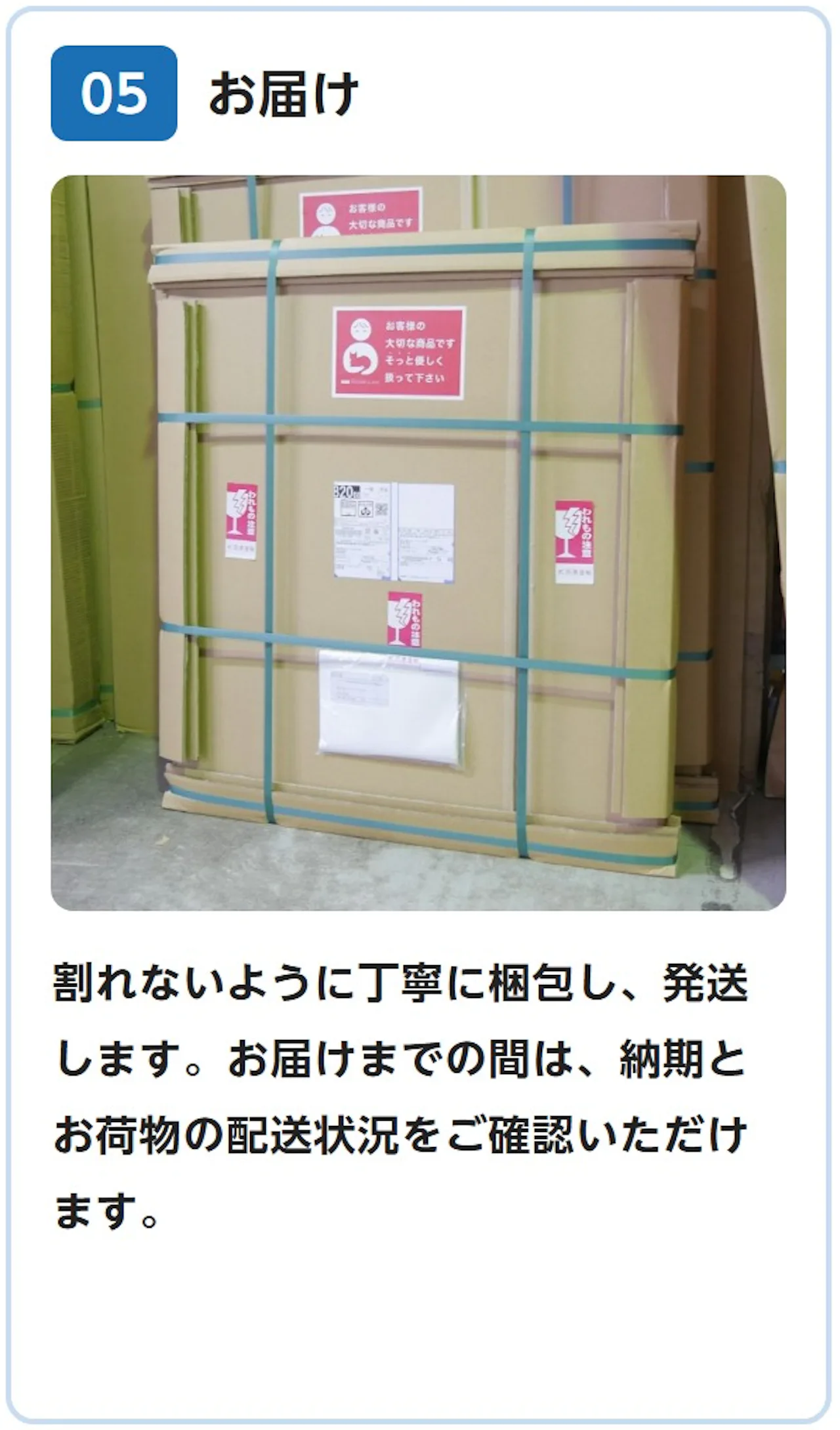 05 お届け：割れないように丁寧に梱包し、発送します。お届けまでの間は、納期とお荷物の配送状況をご確認いただけます。