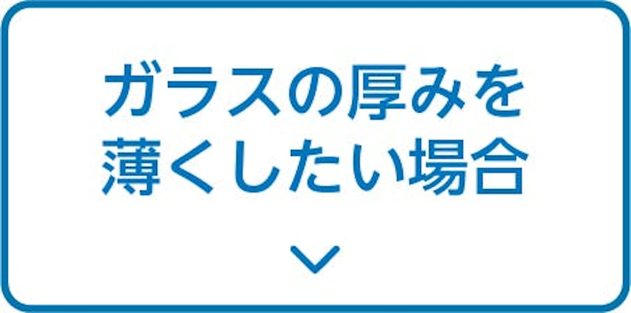 ガラスの厚みを薄くしたい
