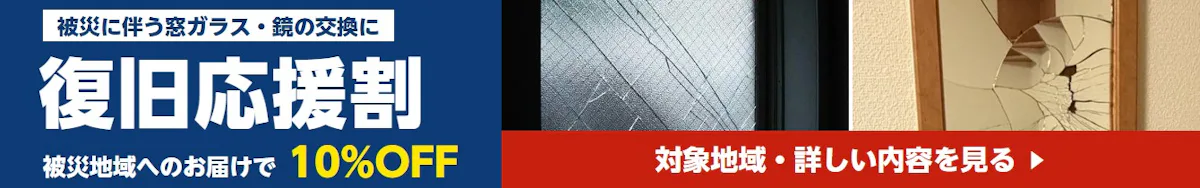 被災に伴う窓ガラス・鏡の交換に 復旧応援割 被災地域へのお届けで10%OFF