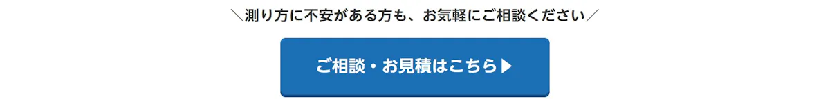 測り方に不安がある方も、お気軽にご相談ください。ご相談・お見積はこちら