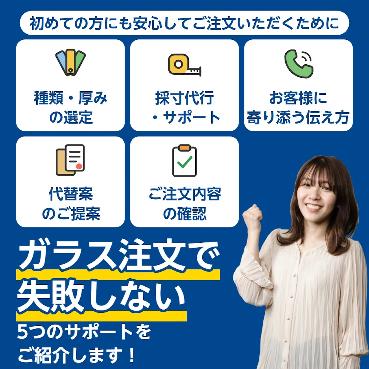 初めての方にも安心してご注文いただくために。ガラス注文で失敗しない5つのサポート（種類・厚みの選定、採寸代行・サポート、お客様に寄り添う伝え方、代替案のご提案、ご注文内容の確認）
