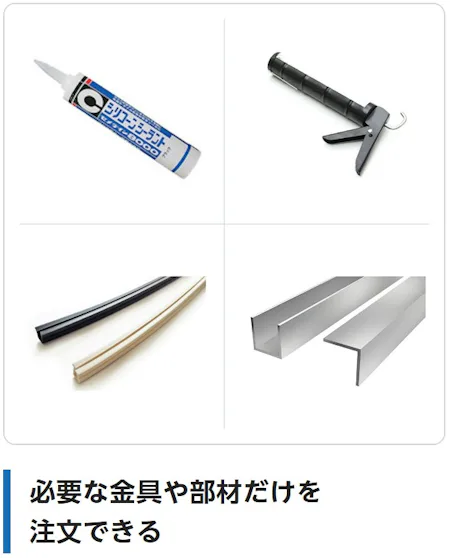 必要な金具や部材だけを注文できる（シリコーンシーラント、コーキングガン、ガラス用のゴム部材、アルミのチャンネル材）