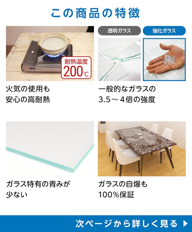 テーブル天板用強化ガラス(ハイクリア・高透過ガラス仕様) - 商品特徴：①火気の使用も安心の高耐熱　②一般的なガラスの3.5～4倍の強度　③ガラス特有の青みがない　④ガラスの自爆も100％保証