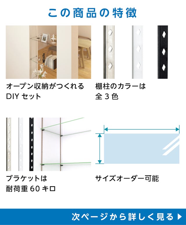 透明ガラス：ステンレス棚柱セット - 商品特徴：①オープン収納が作成可能なDIYセット　②棚柱のカラーは3種類　③ブラケットは耐荷重60キロ　④サイズオーダー可能